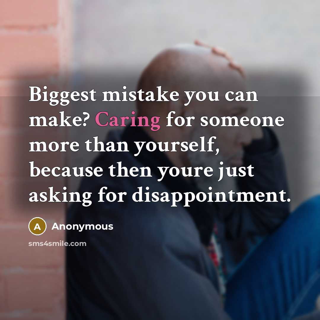 “Biggest mistake you can make? Caring for someone more than yourself, because then youre just asking for disappointment.” quote by Anonymous