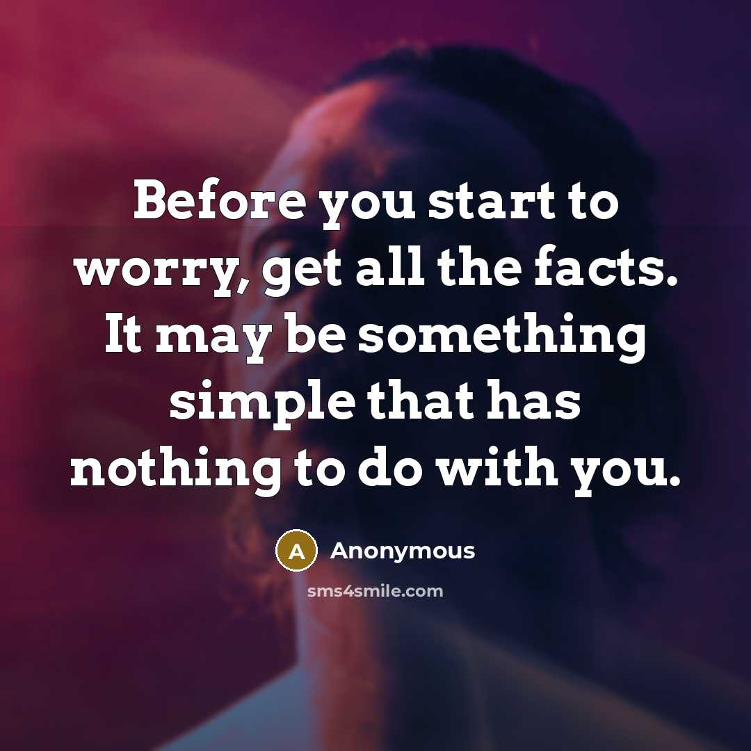 “Before you start to worry, get all the facts. It may be something simple that has nothing to do with you.” quote by Anonymous
