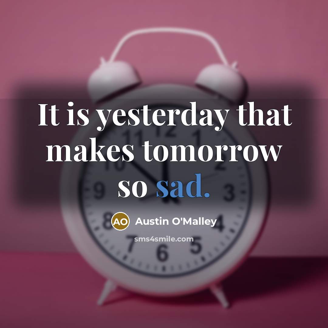 “It is yesterday that makes tomorrow so sad.” quote by Austin O'Malley