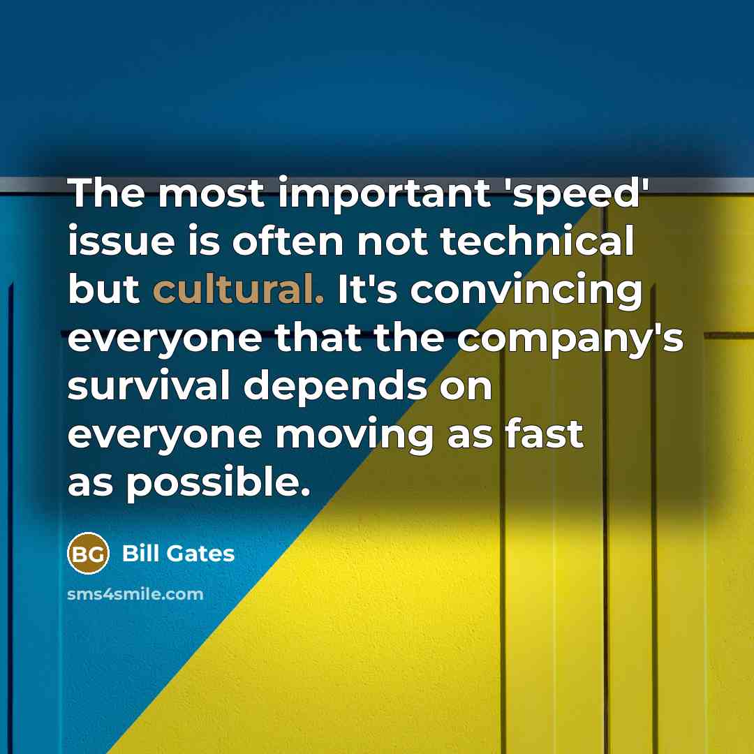 “The most important 'speed' issue is often not technical but cultural. It's convincing everyone that the company's survival depends on everyone moving as fast as possible.” quote by Bill Gates