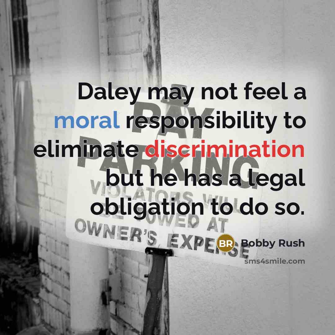 “Daley may not feel a moral responsibility to eliminate discrimination but he has a legal obligation to do so.” quote by Bobby Rush