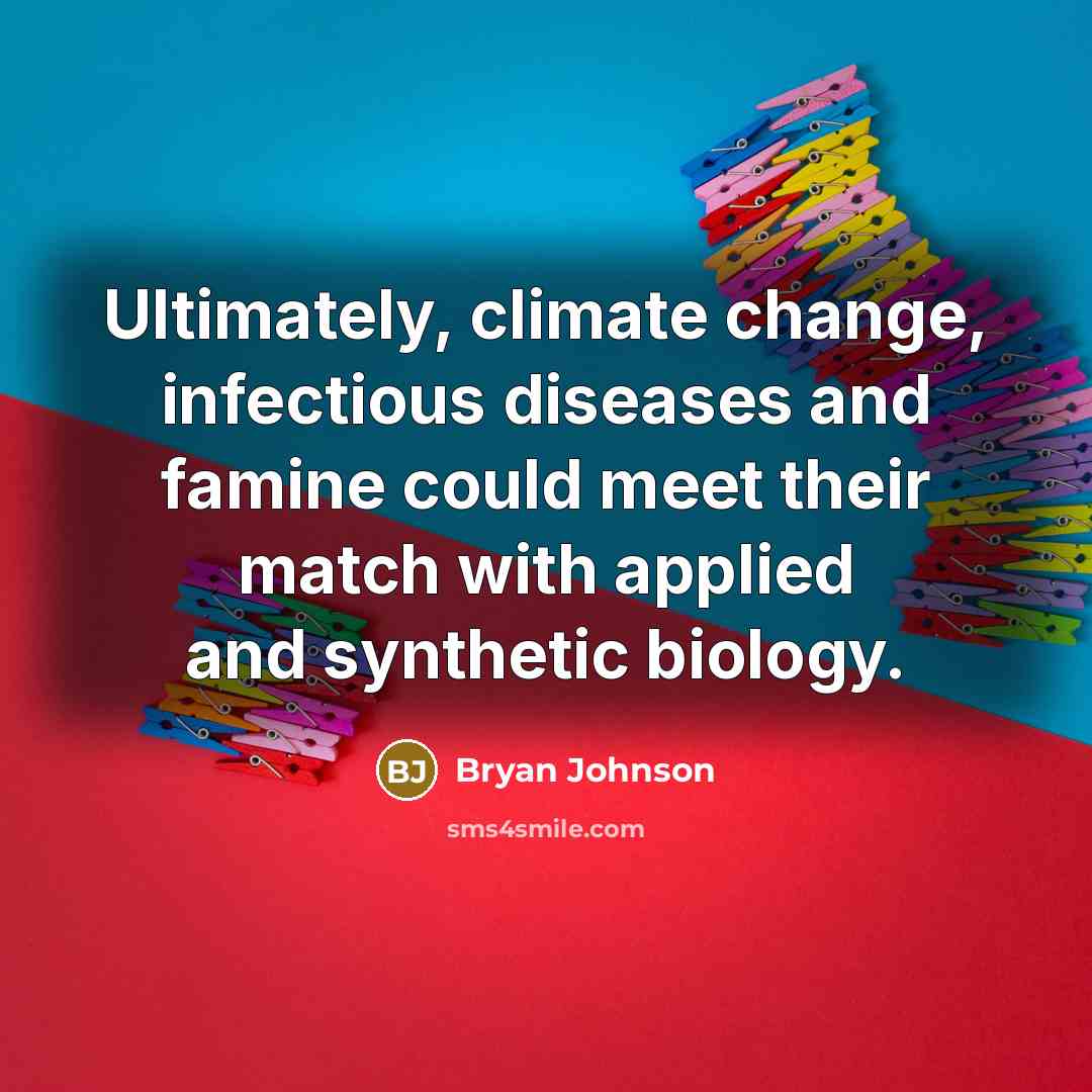 “Ultimately, climate change, infectious diseases and famine could meet their match with applied and synthetic biology.” quote by Bryan Johnson