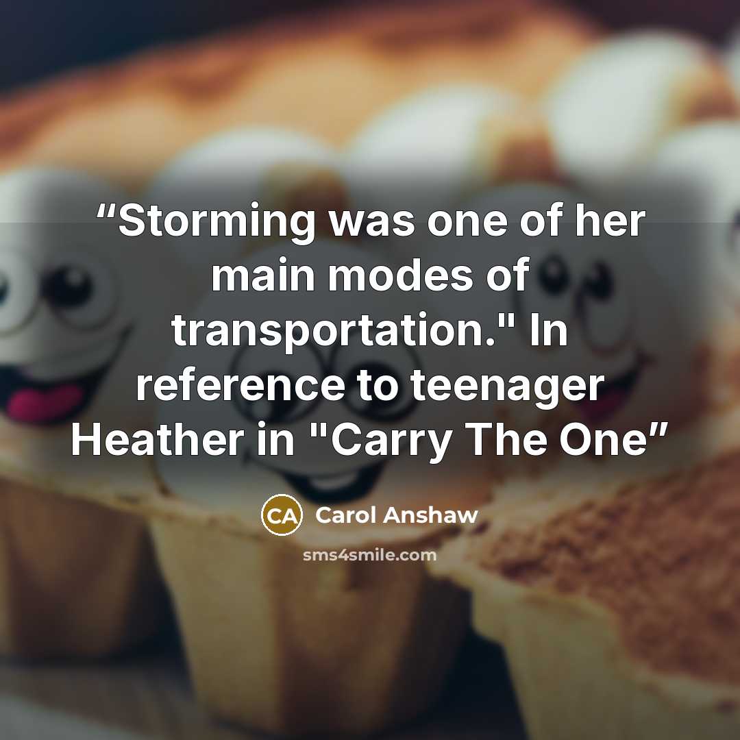 “Storming was one of her main modes of transportation." In reference to teenager Heather in "Carry The One” quote by Carol Anshaw