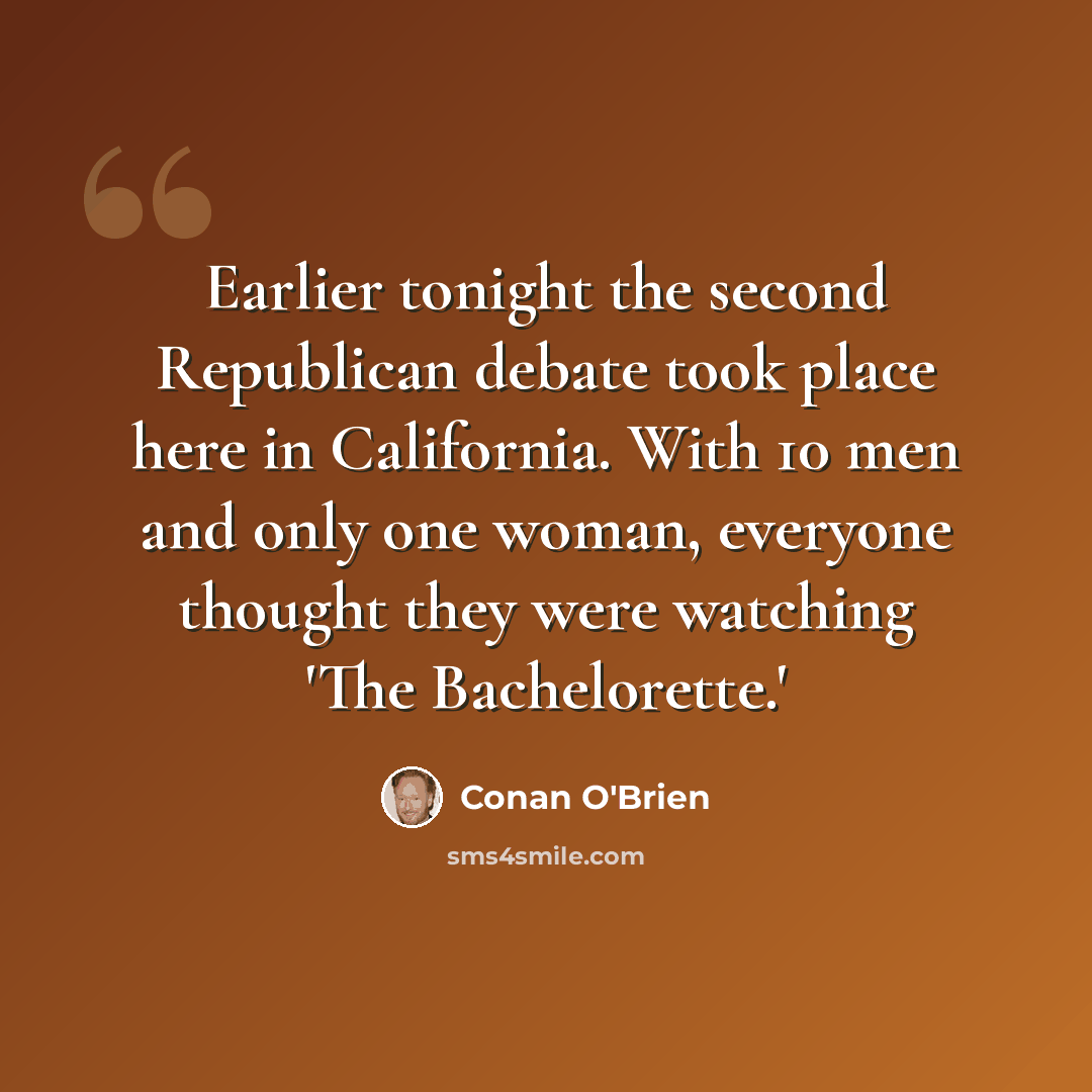 “Earlier tonight the second Republican debate took place here in California. With 10 men and only one woman, everyone thought they were watching 'The Bachelorette.'” quote by Conan O'Brien