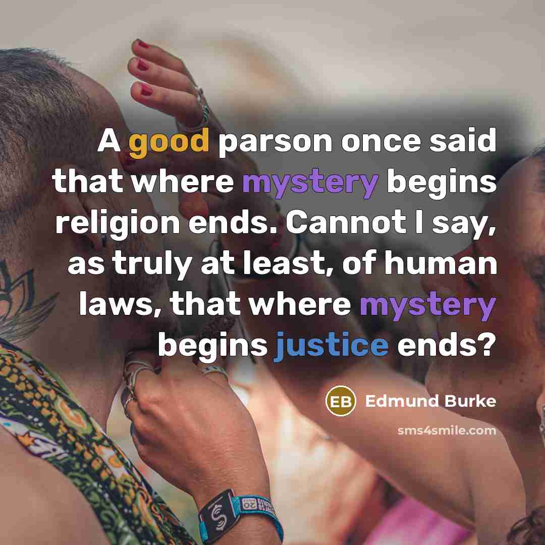 “A good parson once said that where mystery begins religion ends. Cannot I say, as truly at least, of human laws, that where mystery begins justice ends?” quote by Edmund Burke