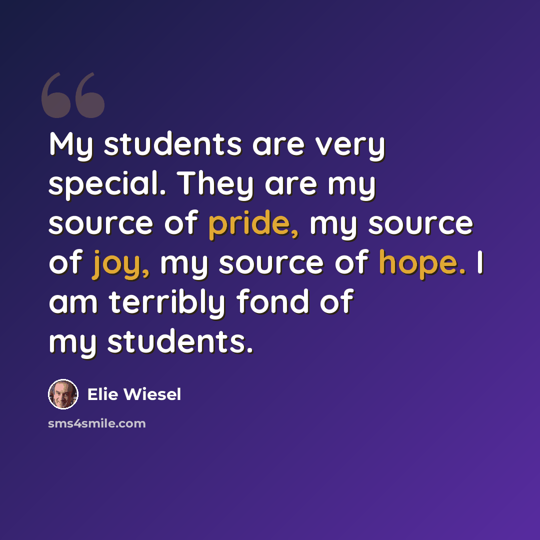 “My students are very special. They are my source of pride, my source of joy, my source of hope. I am terribly fond of my students.” quote by Elie Wiesel