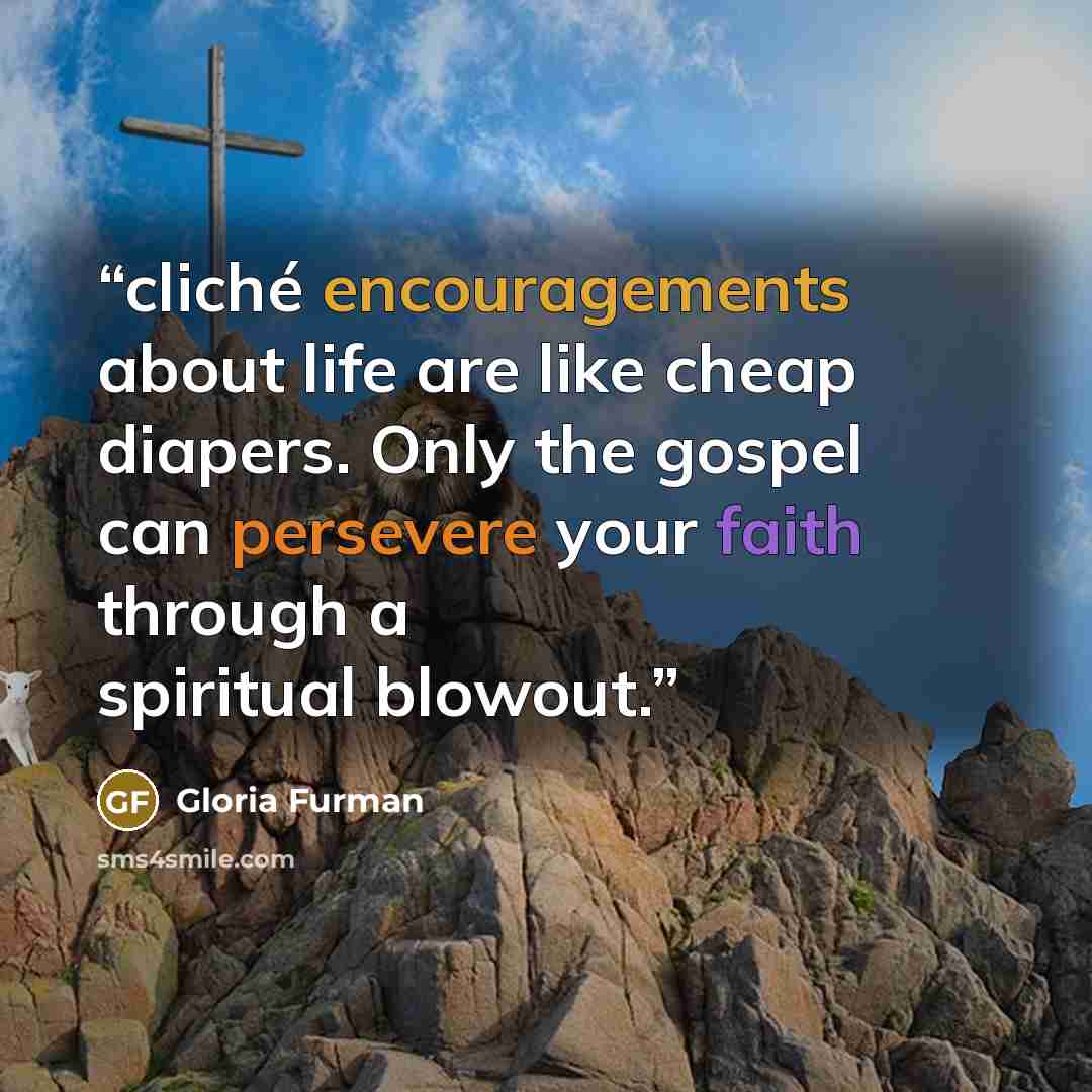 “cliché encouragements about life are like cheap diapers. Only the gospel can persevere your faith through a spiritual blowout.” quote by Gloria Furman