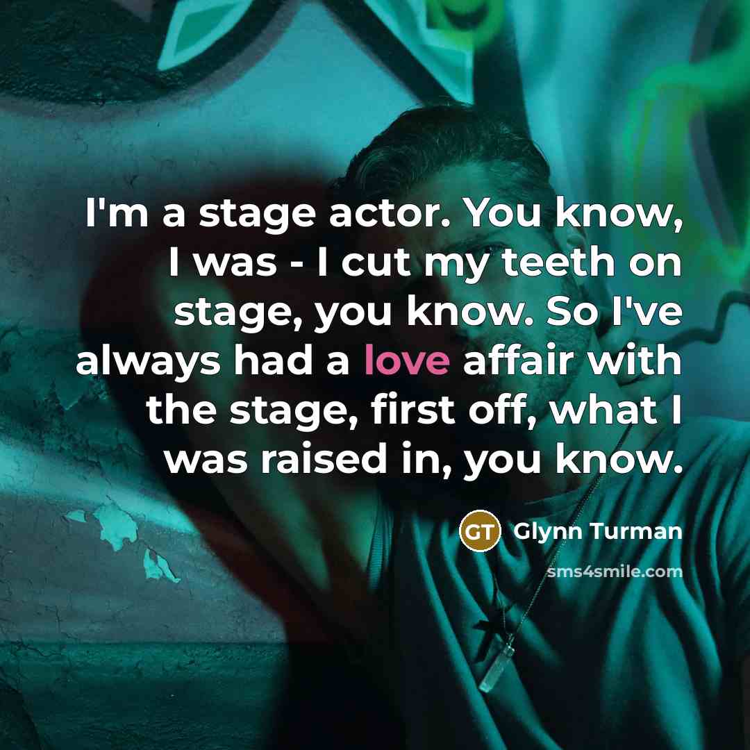 “I'm a stage actor. You know, I was - I cut my teeth on stage, you know. So I've always had a love affair with the stage, first off, what I was raised in, you know.” quote by Glynn Turman