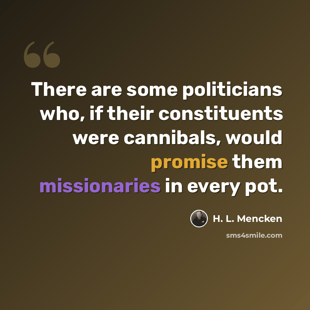 “There are some politicians who, if their constituents were cannibals, would promise them missionaries in every pot.” quote by H. L. Mencken