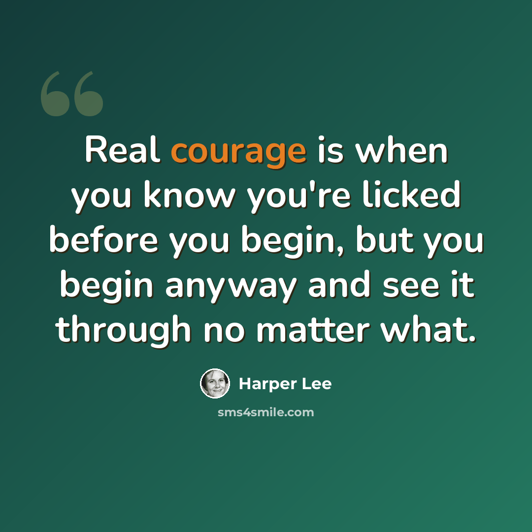 “Real courage is when you know you're licked before you begin, but you begin anyway and see it through no matter what.” quote by Harper Lee