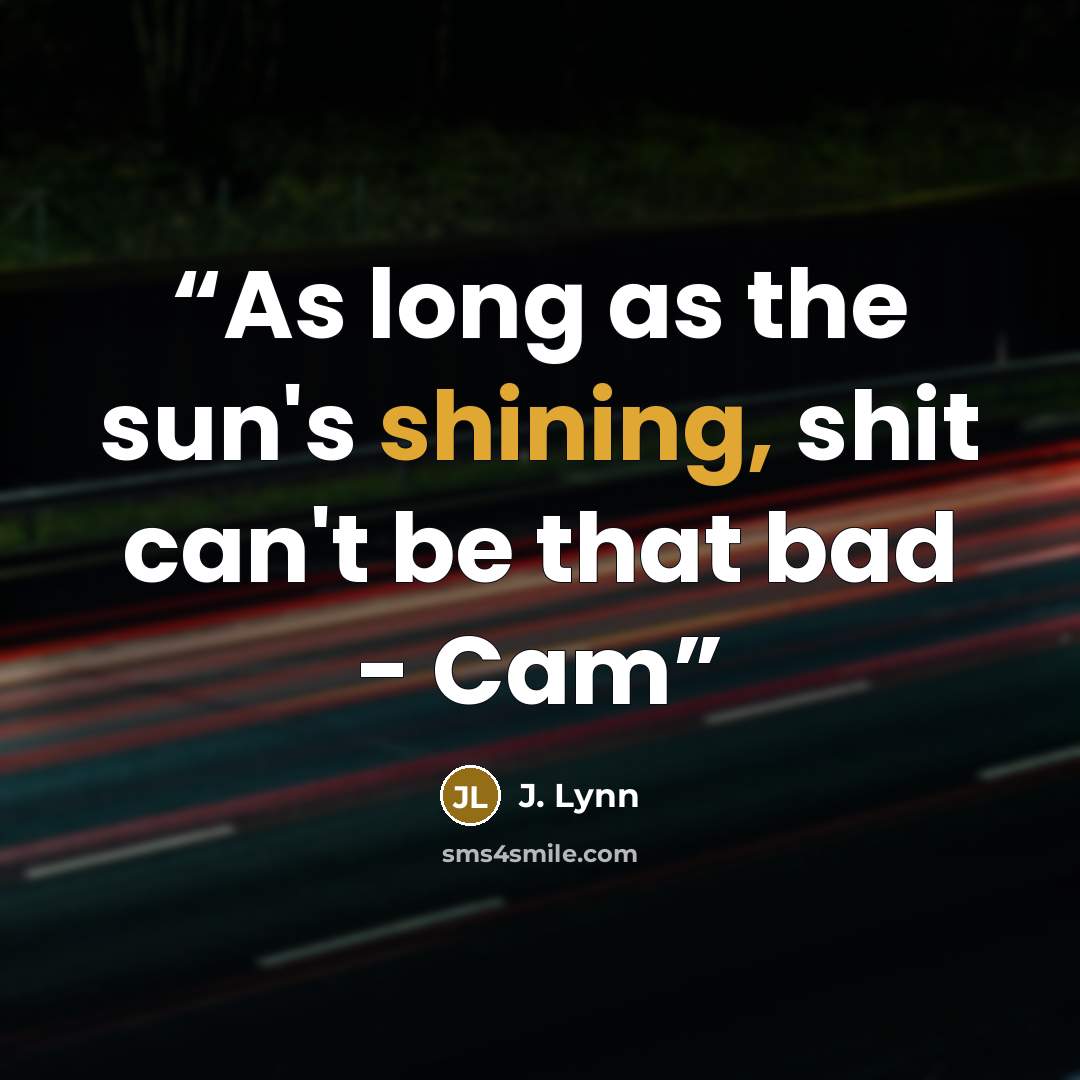 “As long as the sun's shining, shit can't be that bad - Cam” quote by J. Lynn