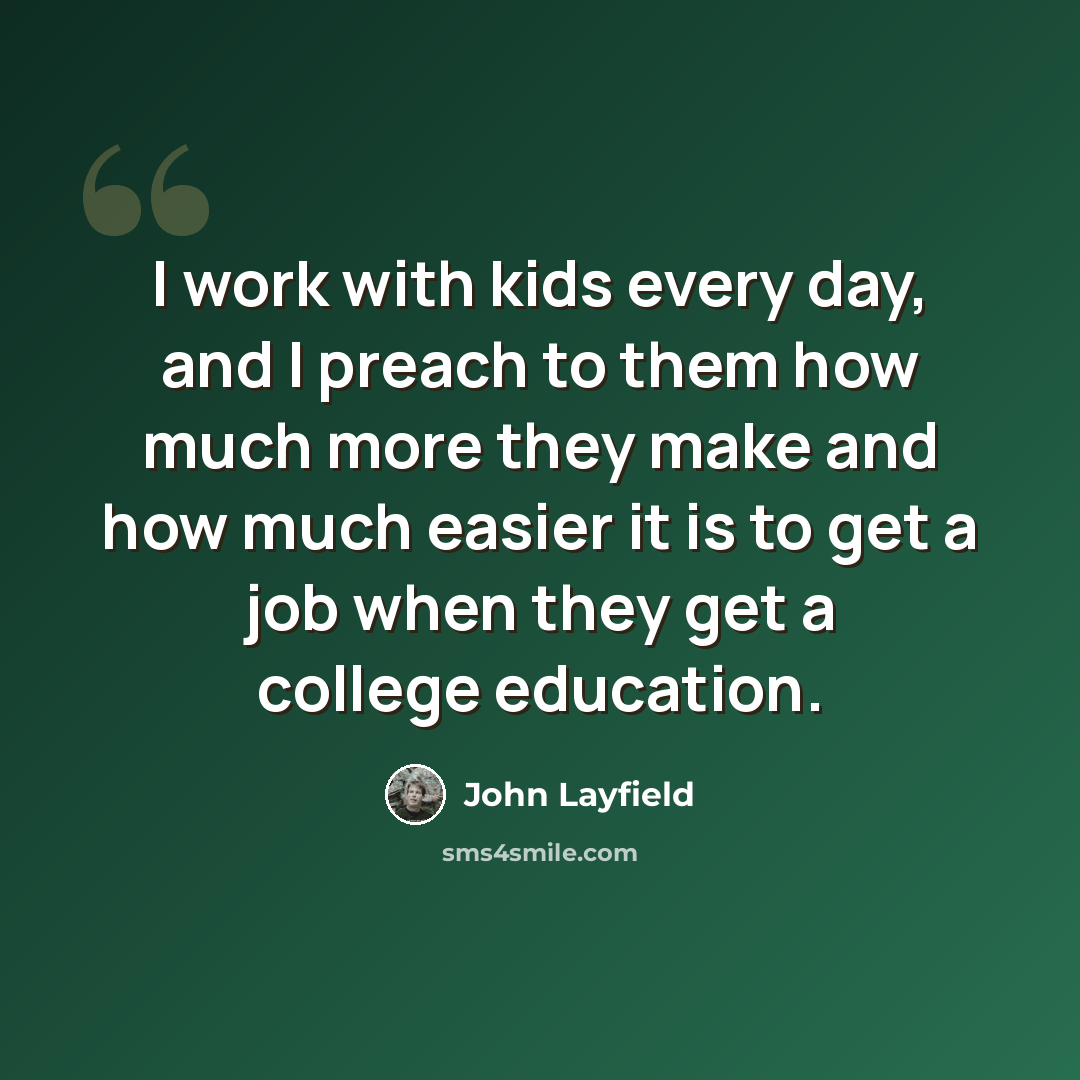 “I work with kids every day, and I preach to them how much more they make and how much easier it is to get a job when they get a college education.” quote by John Layfield