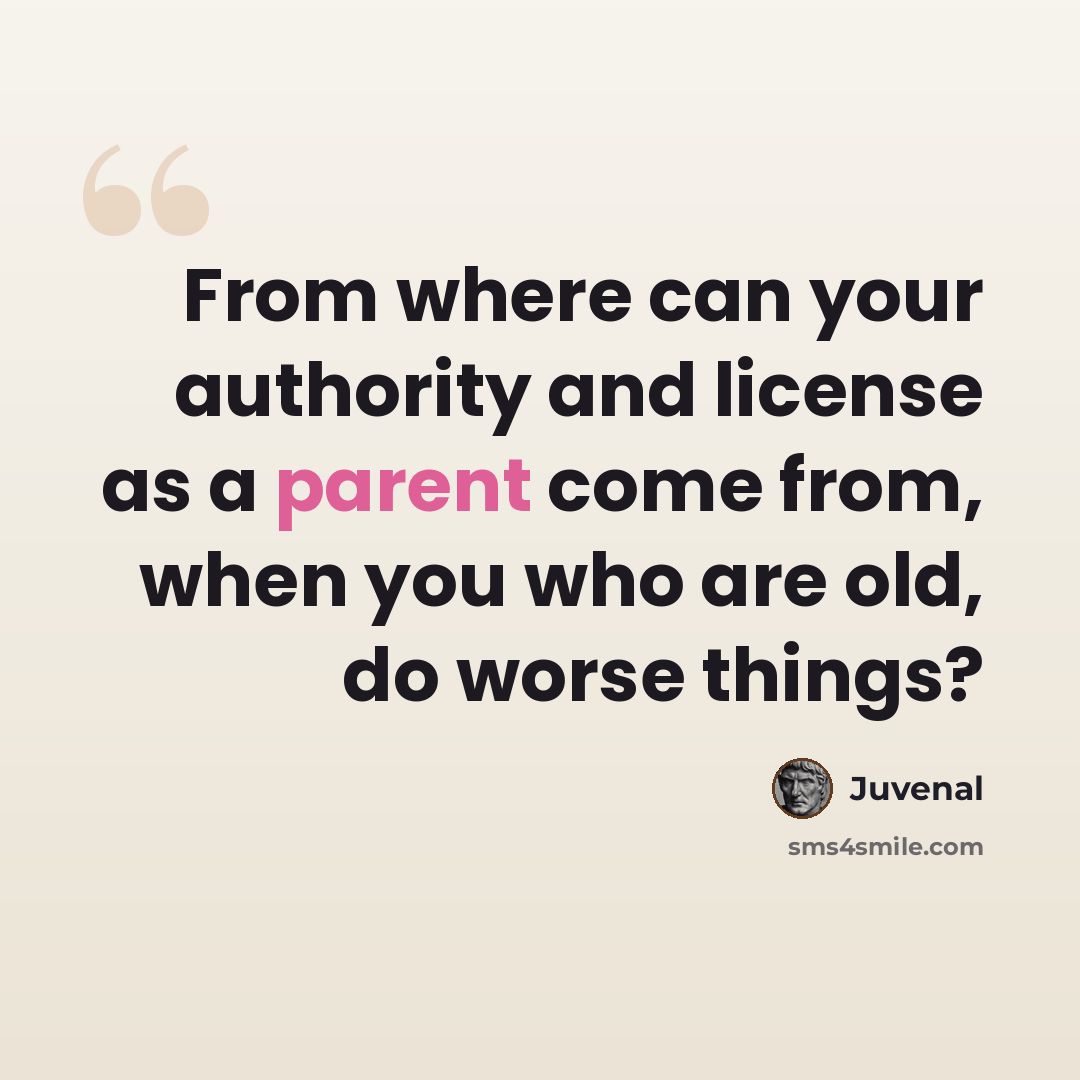 “From where can your authority and license as a parent come from, when you who are old, do worse things?” quote by Juvenal