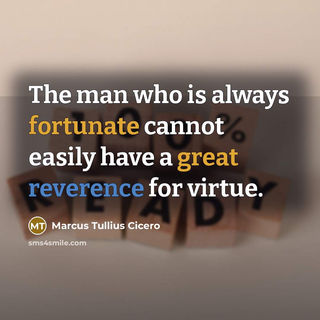 “The man who is always fortunate cannot easily have a great reverence for virtue.” quote by Marcus Tullius Cicero