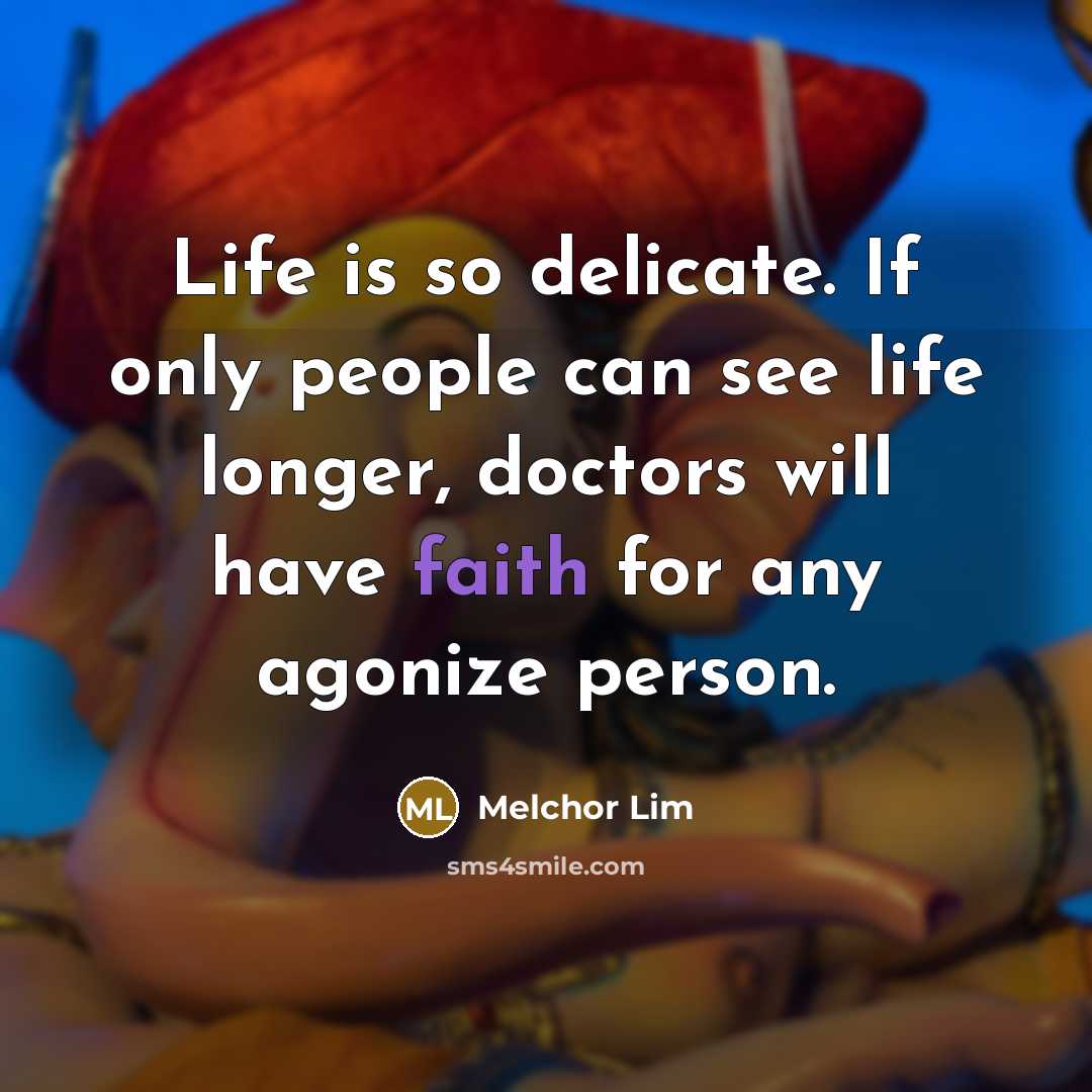 “Life is so delicate. If only people can see life longer, doctors will have faith for any agonize person.” quote by Melchor Lim