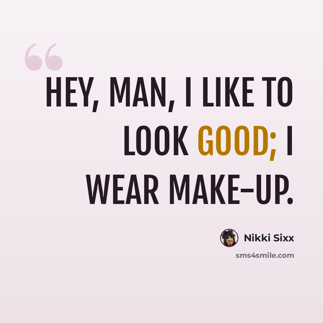 “Hey, man, I like to look good; I wear make-up.” quote by Nikki Sixx