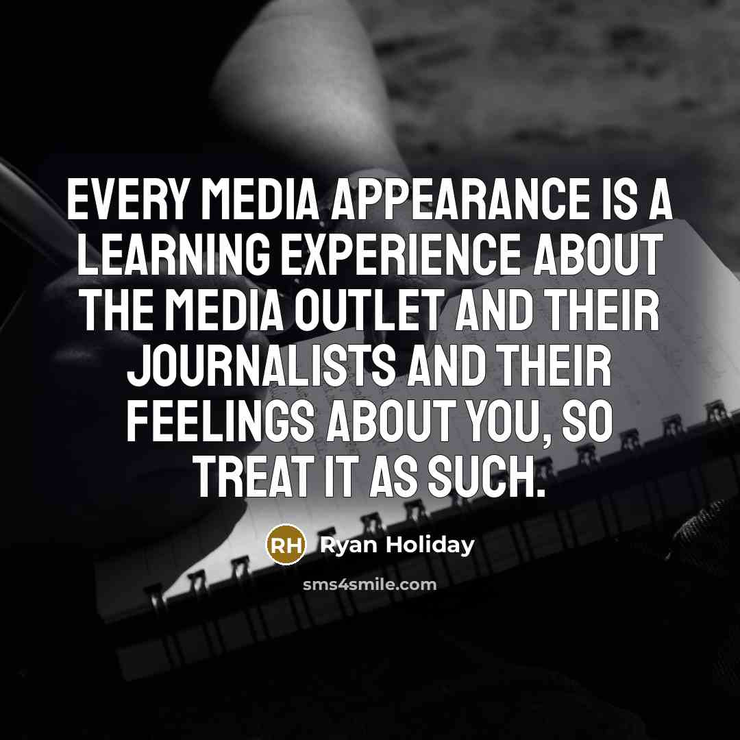 “Every media appearance is a learning experience about the media outlet and their journalists and their feelings about you, so treat it as such.” quote by Ryan Holiday