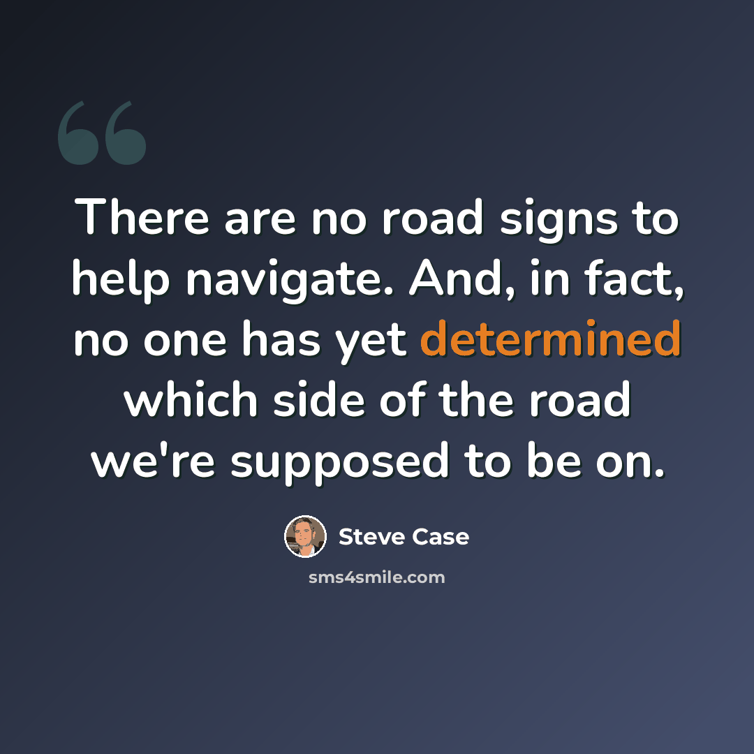 “There are no road signs to help navigate. And, in fact, no one has yet determined which side of the road we're supposed to be on.” quote by Steve Case
