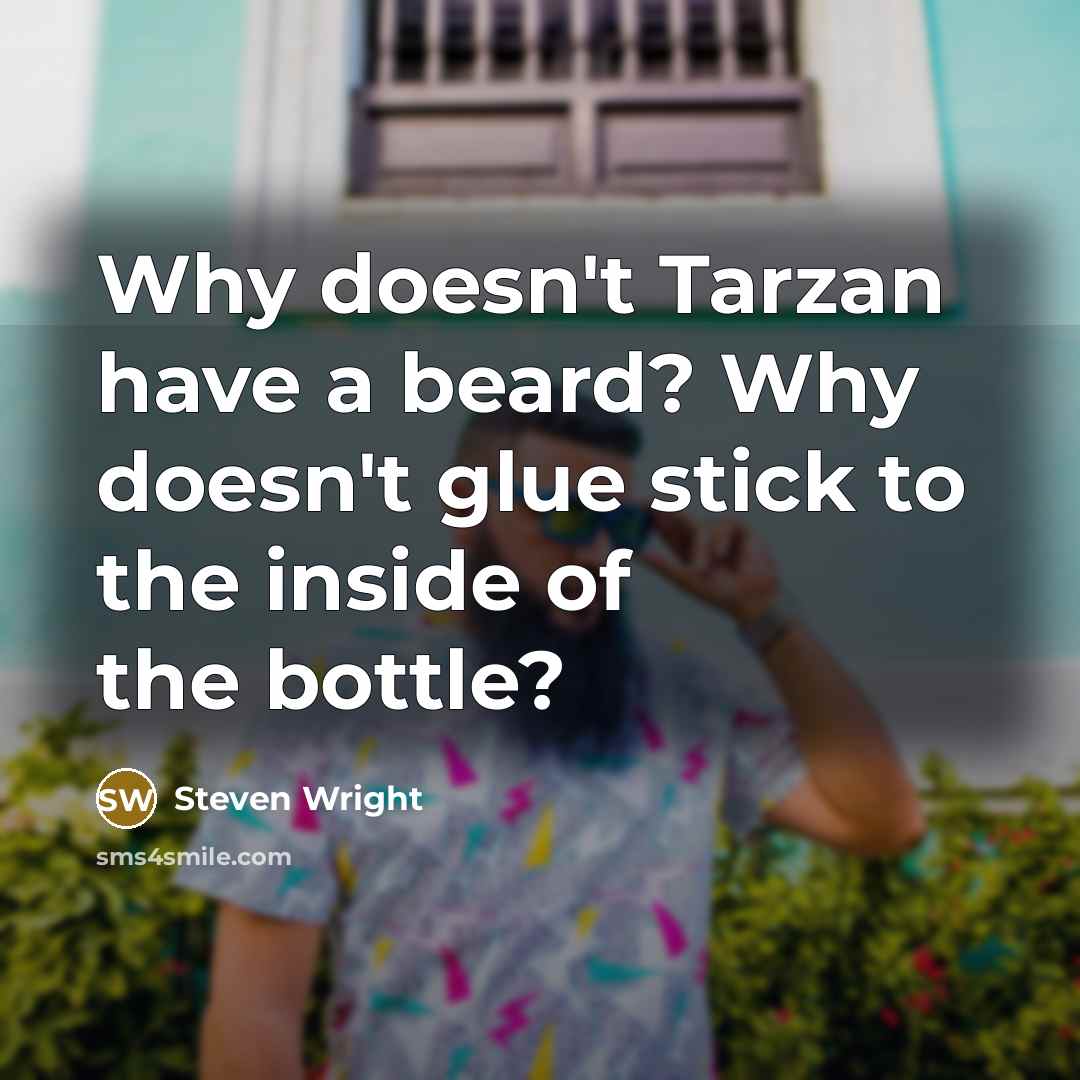 “Why doesn't Tarzan have a beard? Why doesn't glue stick to the inside of the bottle?” quote by Steven Wright