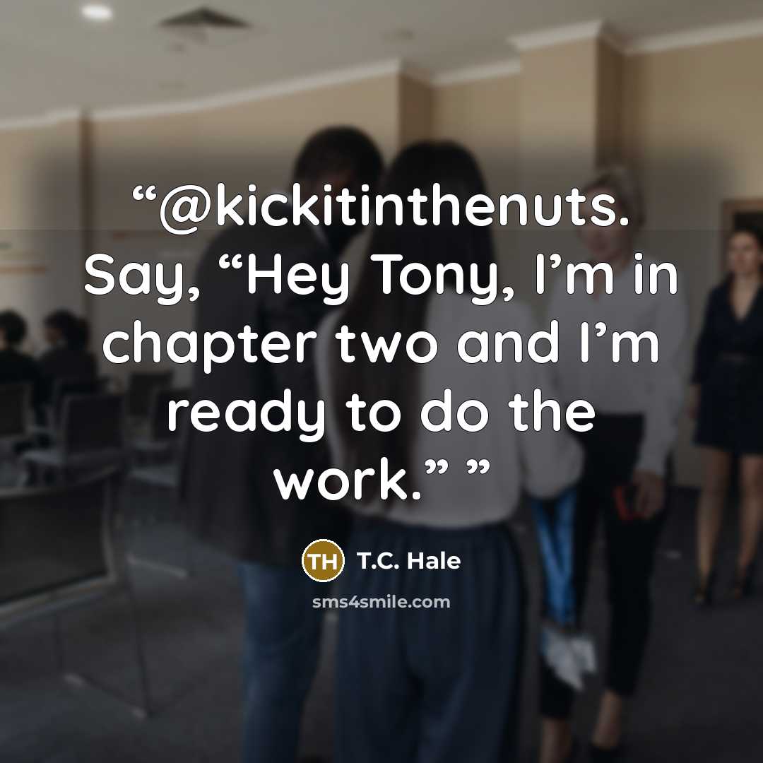 “@kickitinthenuts. Say, “Hey Tony, I’m in chapter two and I’m ready to do the work.”” quote by T.C. Hale