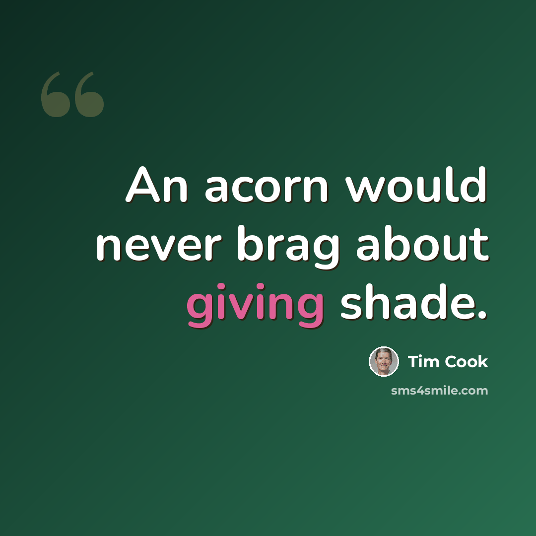“An acorn would never brag about giving shade.” quote by Tim Cook