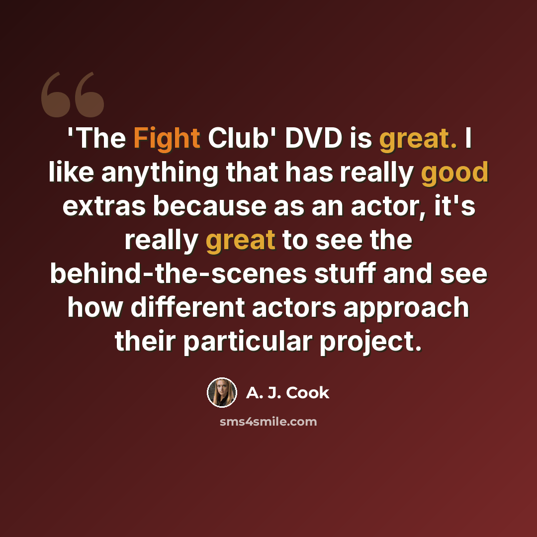 “'The Fight Club' DVD is great. I like anything that has really good extras because as an actor, it's really great to see the behind-the-scenes stuff and see how different actors approach their particular project.” quote by A. J. Cook