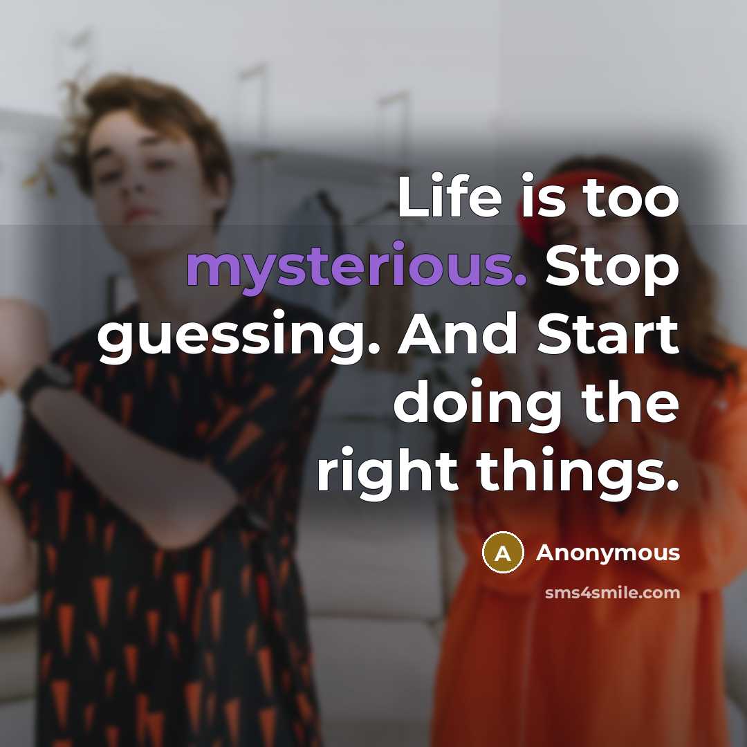 “Life is too mysterious. Stop guessing. And Start doing the right things.” quote by Anonymous
