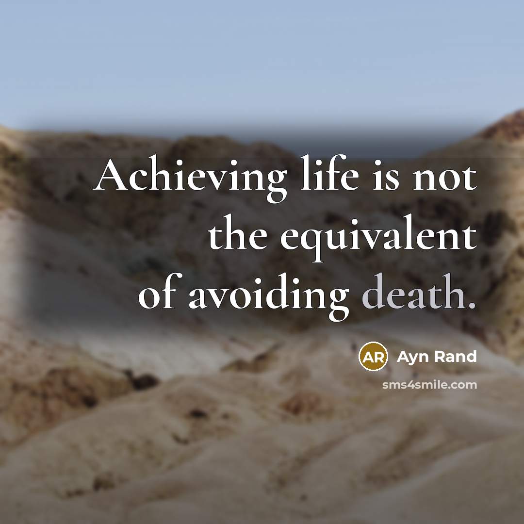 “Achieving life is not the equivalent of avoiding death.” quote by Ayn Rand