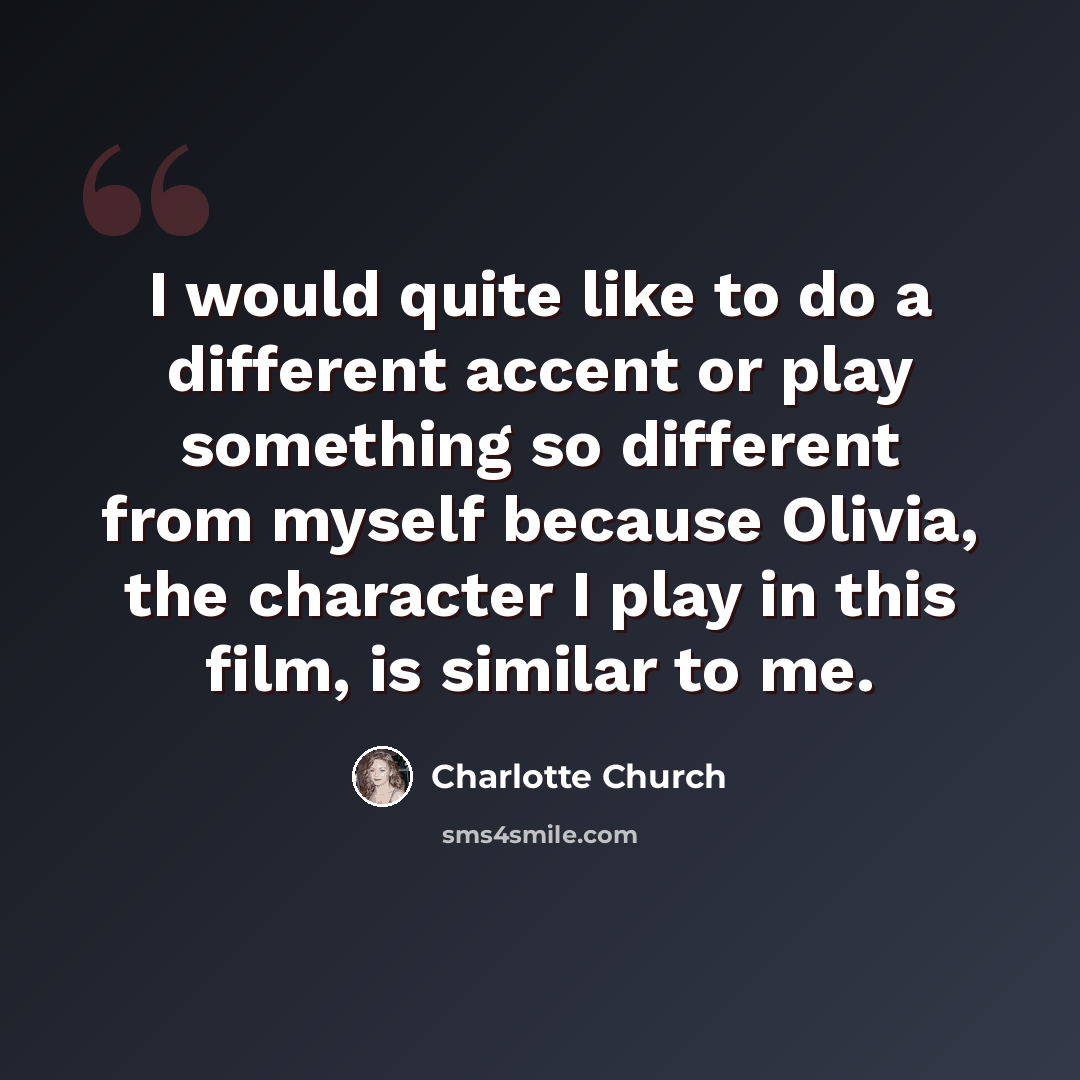 “I would quite like to do a different accent or play something so different from myself because Olivia, the character I play in this film, is similar to me.” quote by Charlotte Church