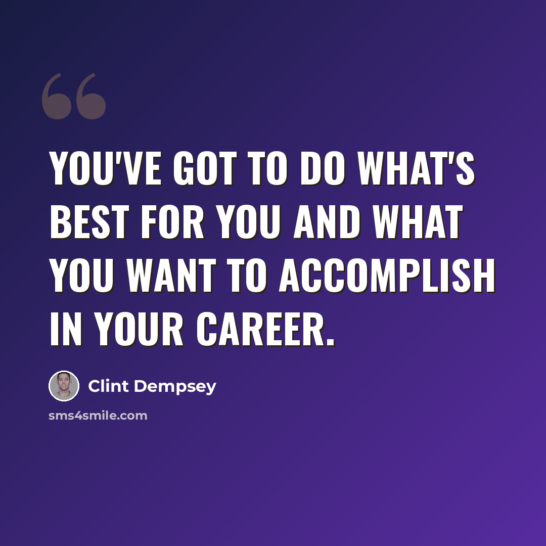 “You've got to do what's best for you and what you want to accomplish in your career.” quote by Clint Dempsey