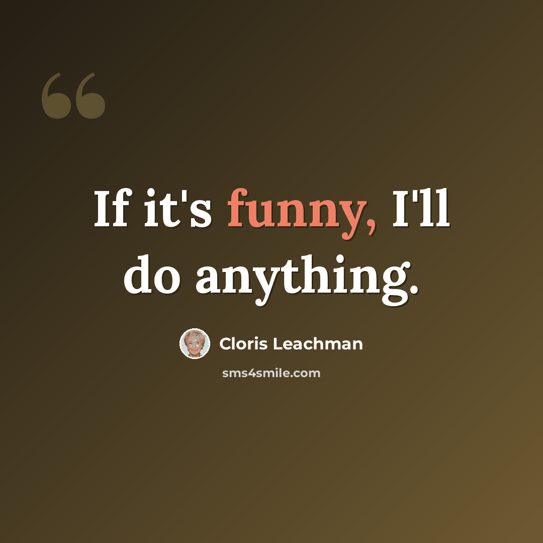 “If it's funny, I'll do anything.” quote by Cloris Leachman