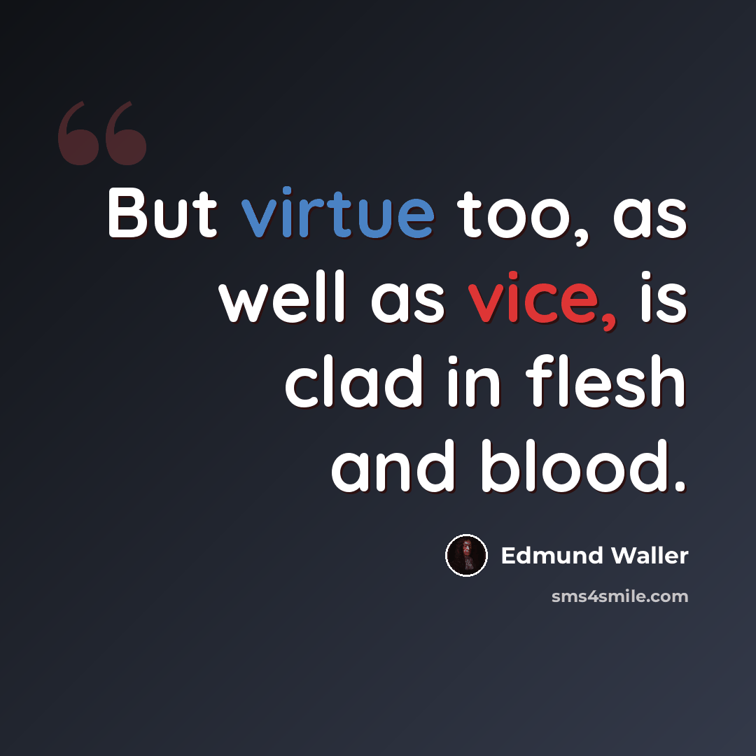 “But virtue too, as well as vice, is clad in flesh and blood.” quote by Edmund Waller