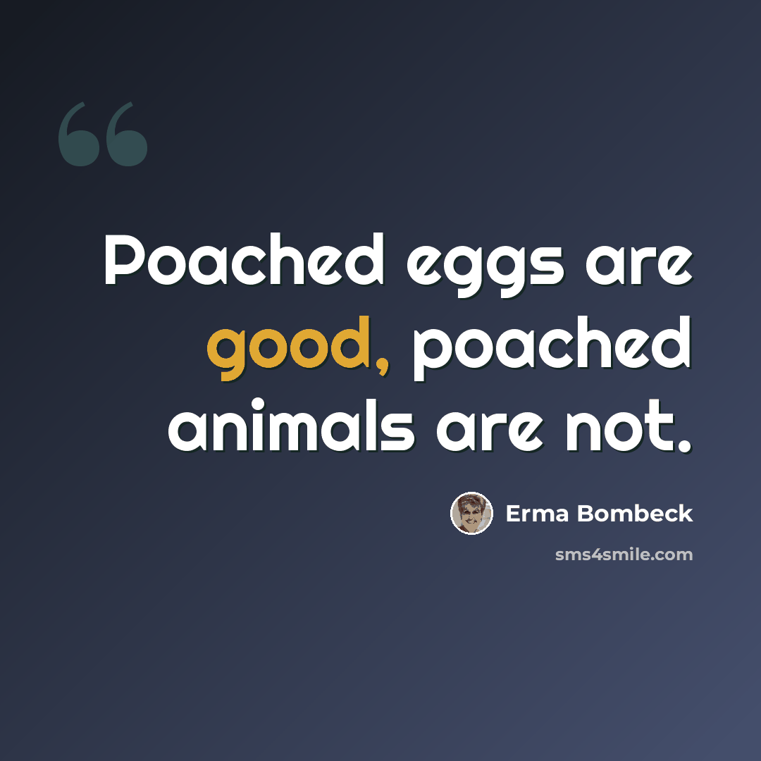 “Poached eggs are good, poached animals are not.” quote by Erma Bombeck