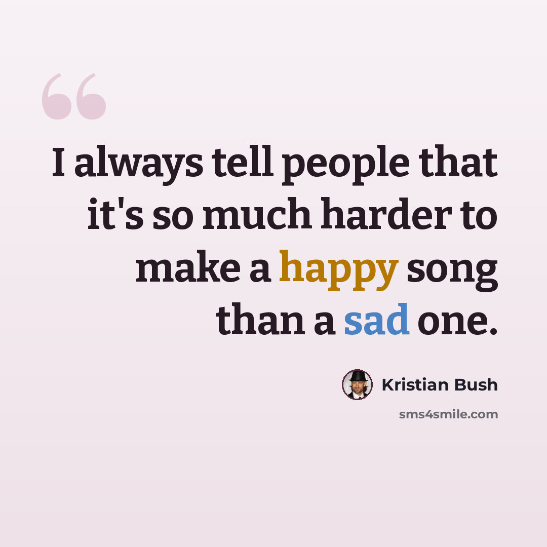 “I always tell people that it's so much harder to make a happy song than a sad one.” quote by Kristian Bush