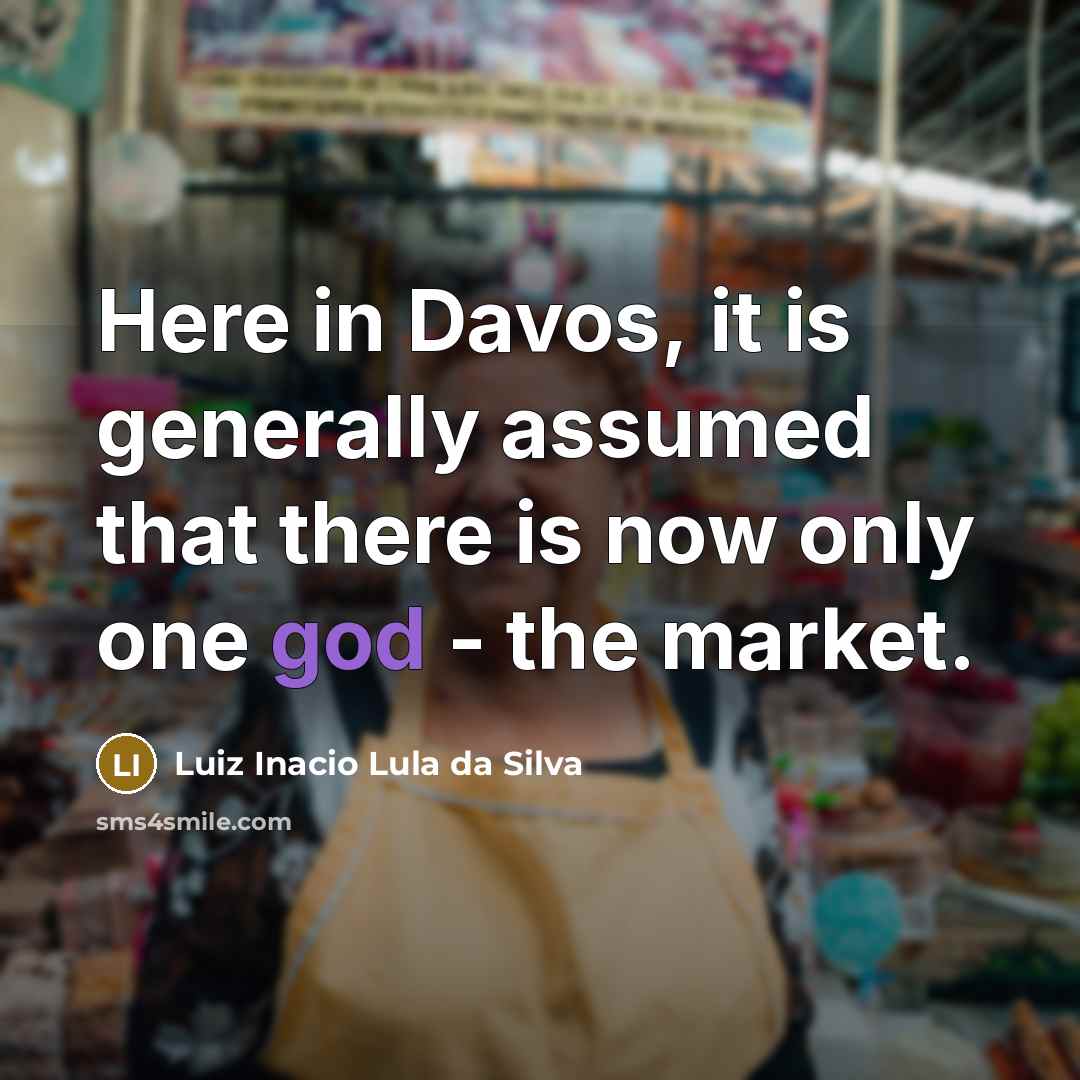 “Here in Davos, it is generally assumed that there is now only one god - the market.” quote by Luiz Inacio Lula da Silva