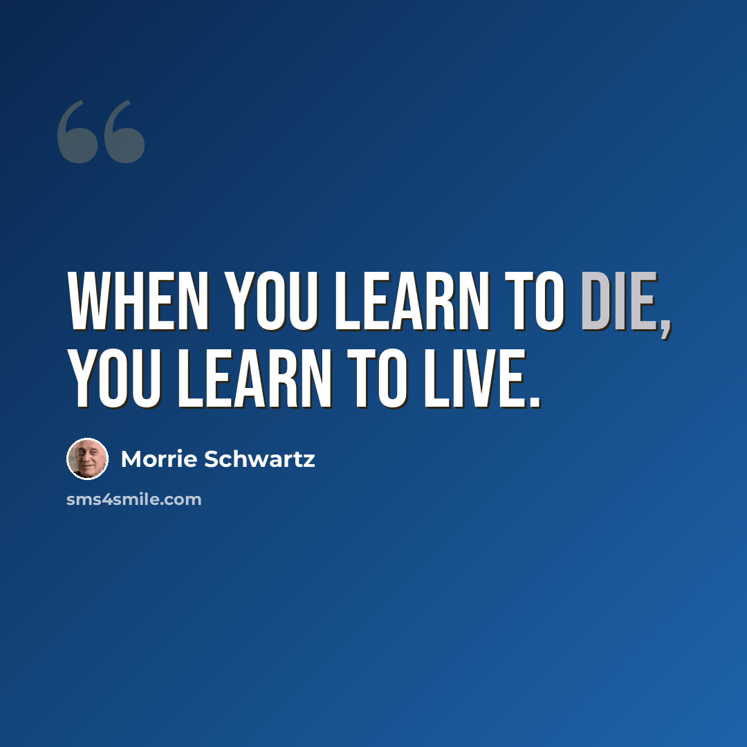 “When you learn to die, you learn to live.” quote by Morrie Schwartz