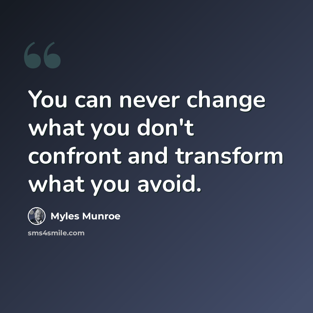 “You can never change what you don't confront and transform what you avoid.” quote by Myles Munroe