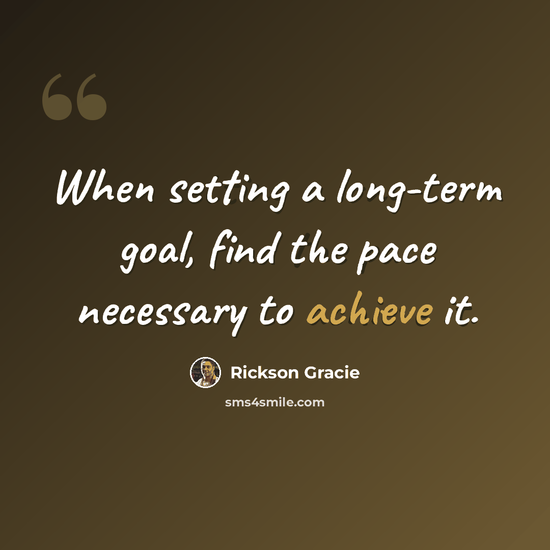 “When setting a long-term goal, find the pace necessary to achieve it.” quote by Rickson Gracie