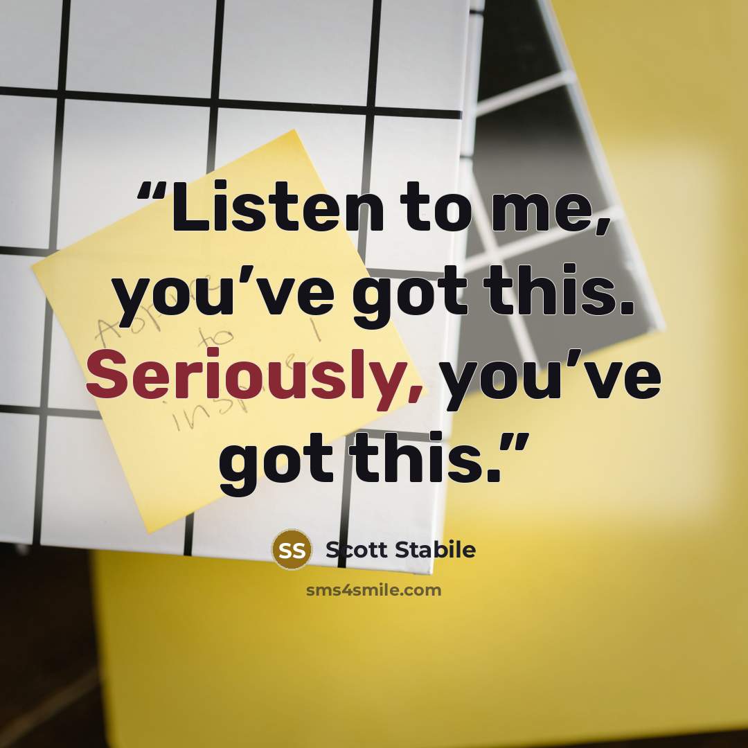 “Listen to me, you’ve got this. Seriously, you’ve got this.” quote by Scott Stabile