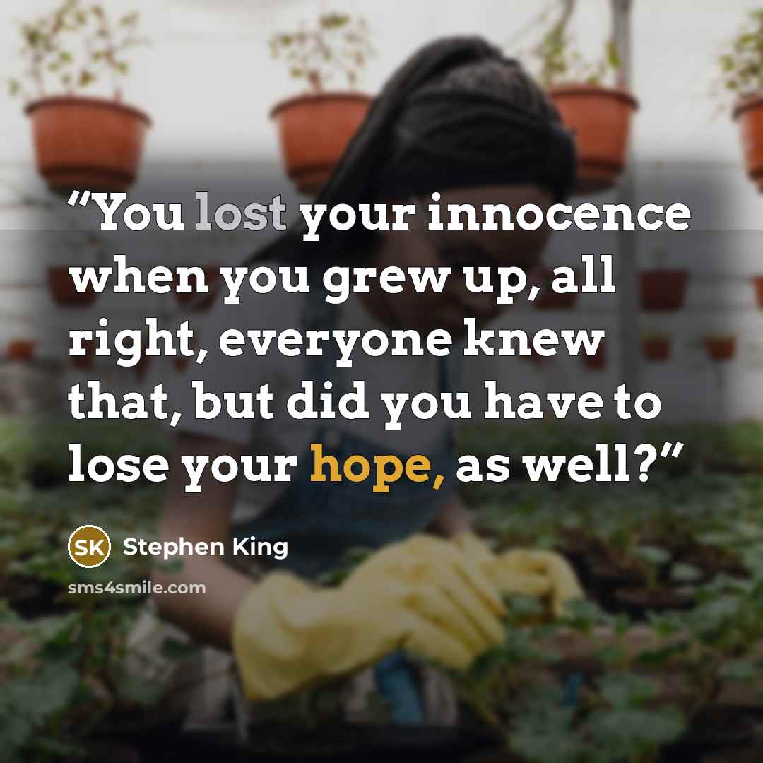 “You lost your innocence when you grew up, all right, everyone knew that, but did you have to lose your hope, as well?” quote by Stephen King