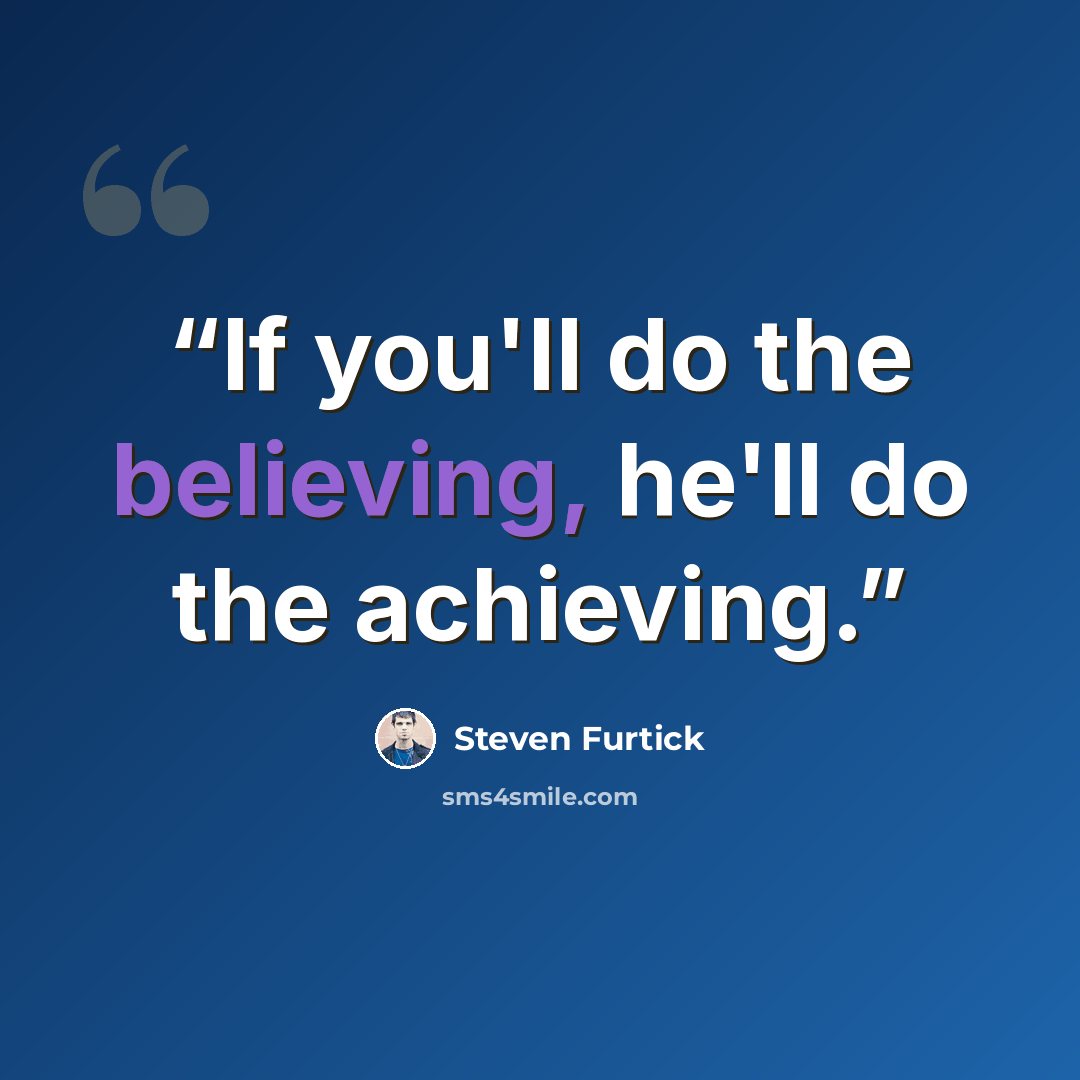 “If you'll do the believing, he'll do the achieving.” quote by Steven Furtick