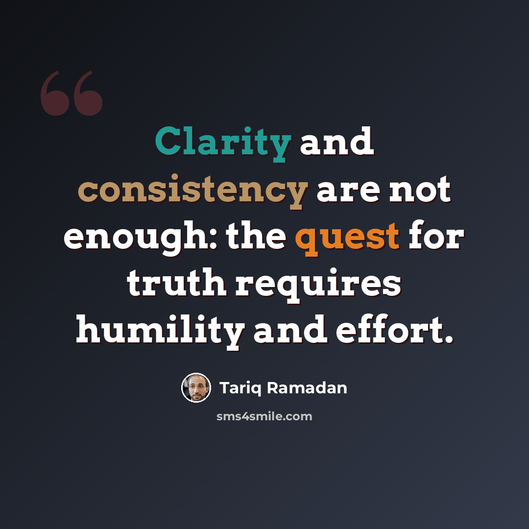 “Clarity and consistency are not enough: the quest for truth requires humility and effort.” quote by Tariq Ramadan