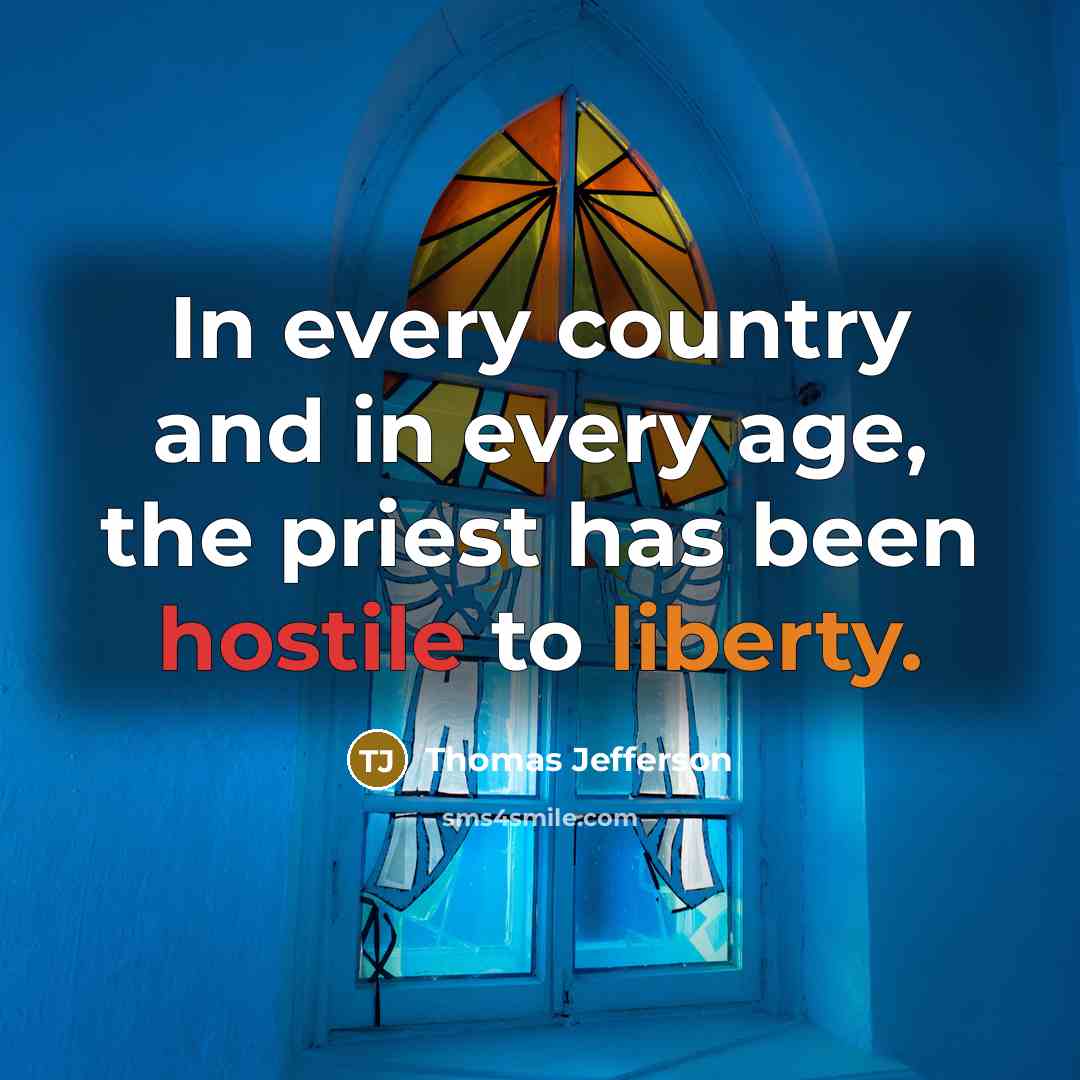 “In every country and in every age, the priest has been hostile to liberty.” quote by Thomas Jefferson