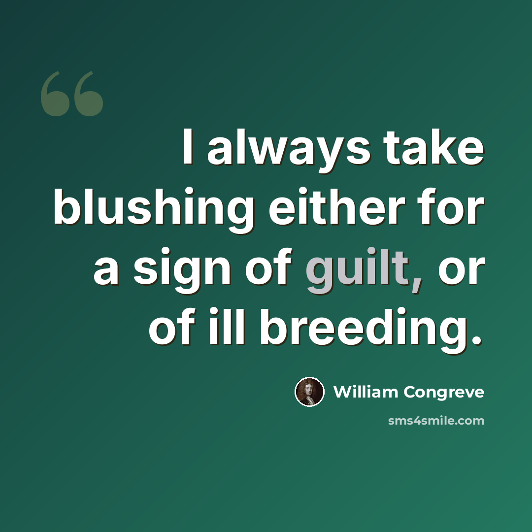 “I always take blushing either for a sign of guilt, or of ill breeding.” quote by William Congreve