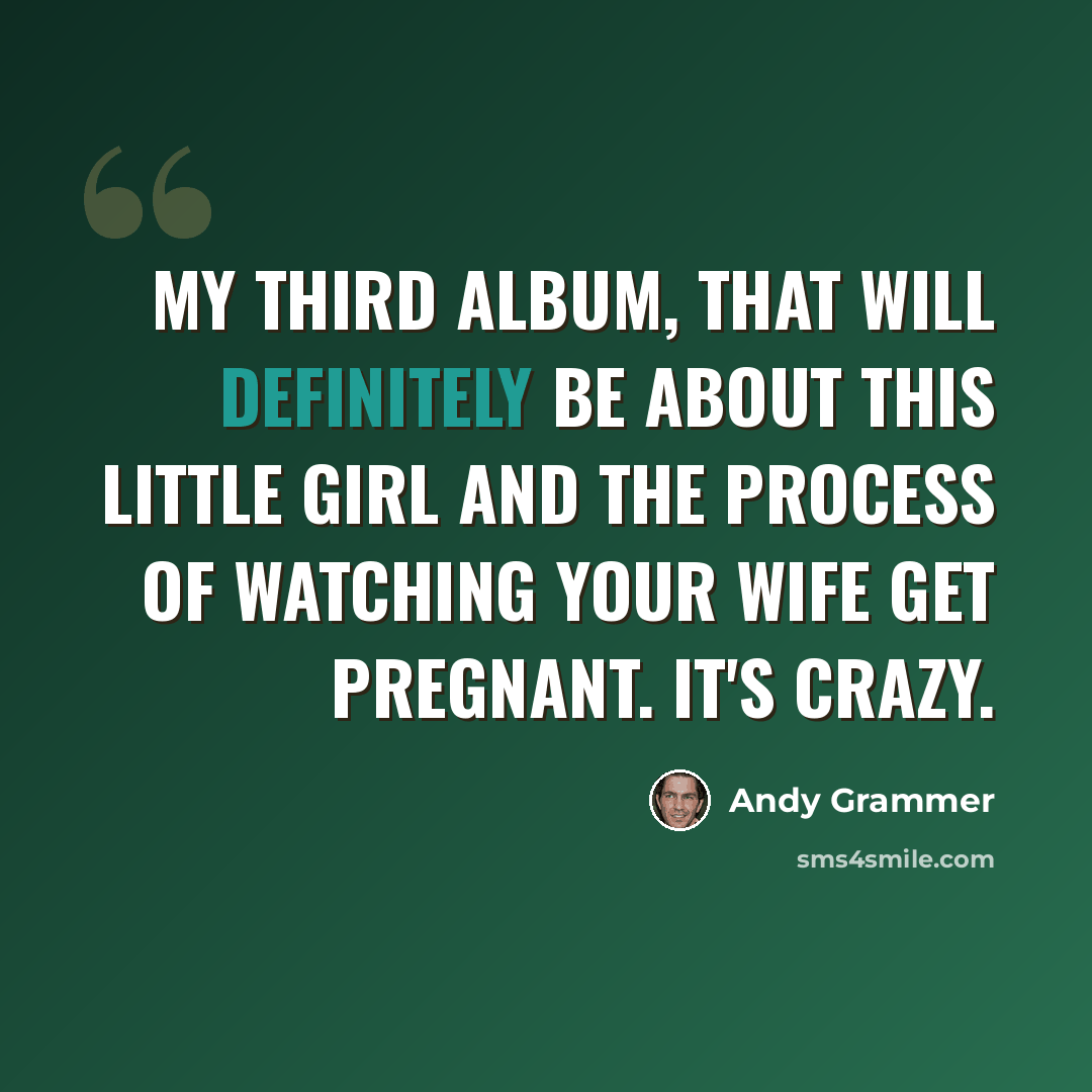 “My third album, that will definitely be about this little girl and the process of watching your wife get pregnant. It's crazy.” quote by Andy Grammer