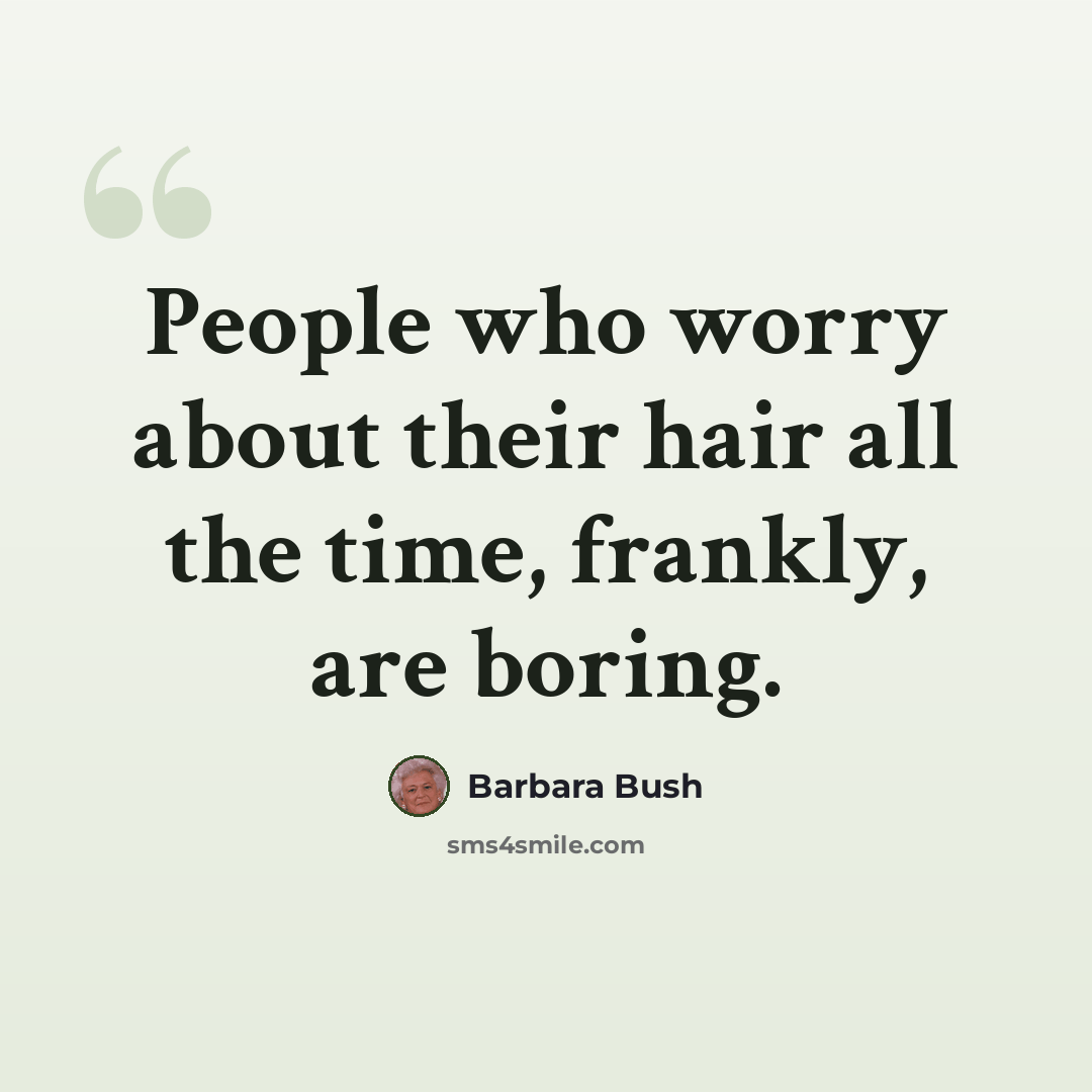 “People who worry about their hair all the time, frankly, are boring.” quote by Barbara Bush
