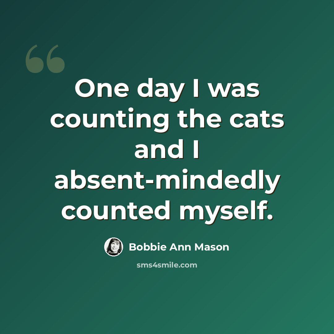 “One day I was counting the cats and I absent-mindedly counted myself.” quote by Bobbie Ann Mason