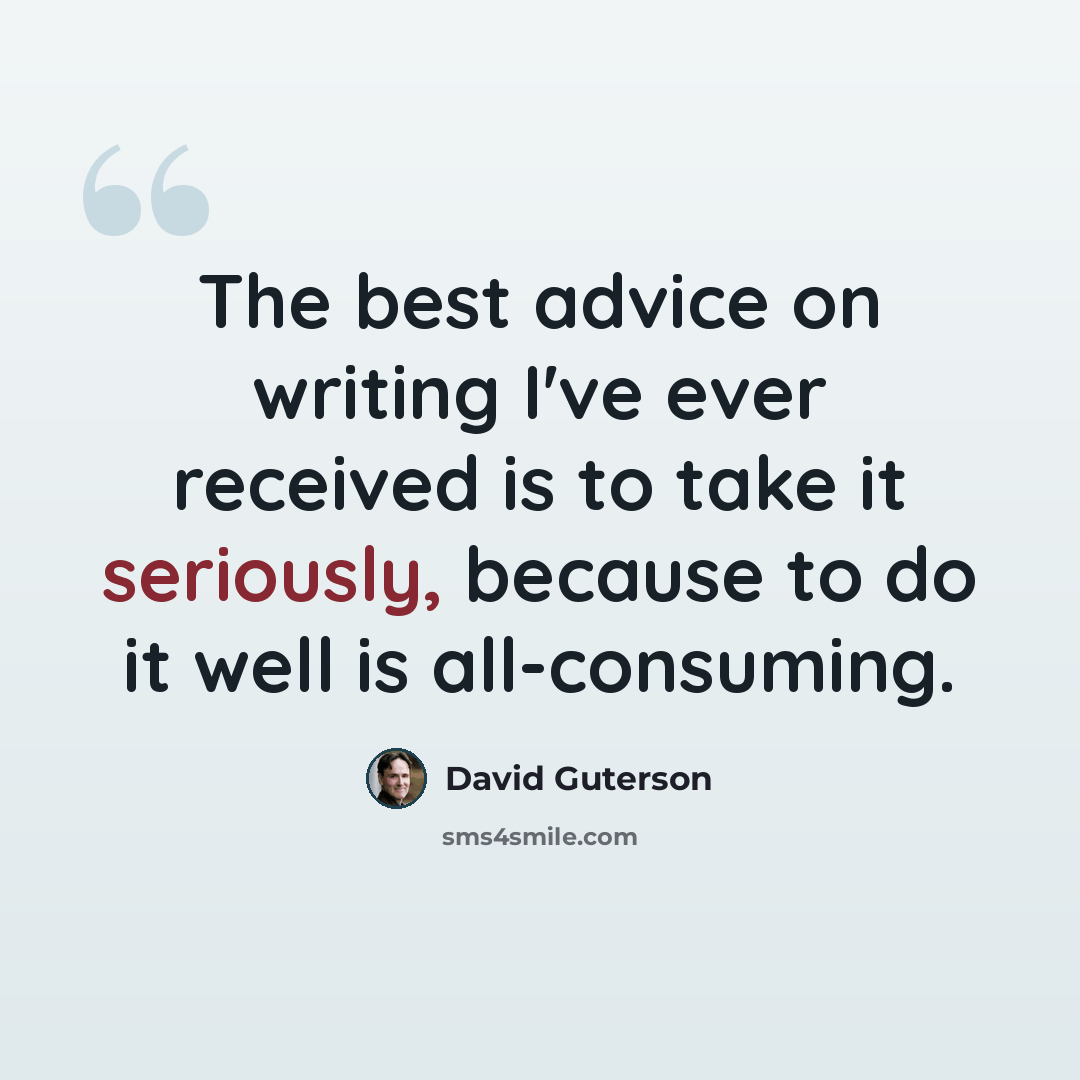 “The best advice on writing I've ever received is to take it seriously, because to do it well is all-consuming.” quote by David Guterson