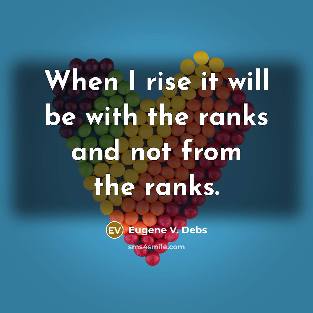 “When I rise it will be with the ranks and not from the ranks.” quote by Eugene V. Debs