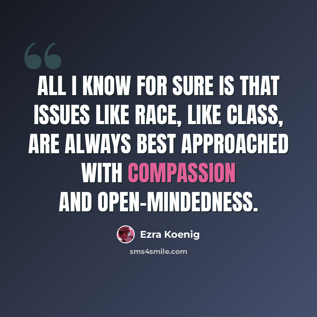 “All I know for sure is that issues like race, like class, are always best approached with compassion and open-mindedness.” quote by Ezra Koenig
